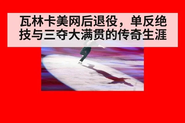 瓦林卡美网后退役，单反绝技与三夺大满贯的传奇生涯