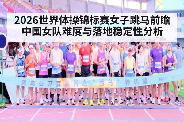 2026世界体操锦标赛女子跳马前瞻 中国女队难度与落地稳定性分析